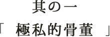 其の一 極私的骨董